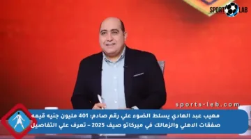 مهيب عبد الهادي يسلط الضوء على رقم صادم: 401 مليون جنيه قيمة صفقات الأهلي والزمالك في ميركاتو صيف 2025 – تعرف على التفاصيل